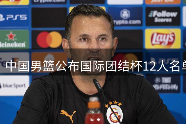 中国男篮公布国际团结杯12人名单 新星李悦洲首次入选国家队