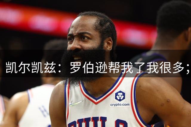 凯尔凯兹：罗伯逊帮我了我很多；常和萨拉赫聊天但没聊他去哪