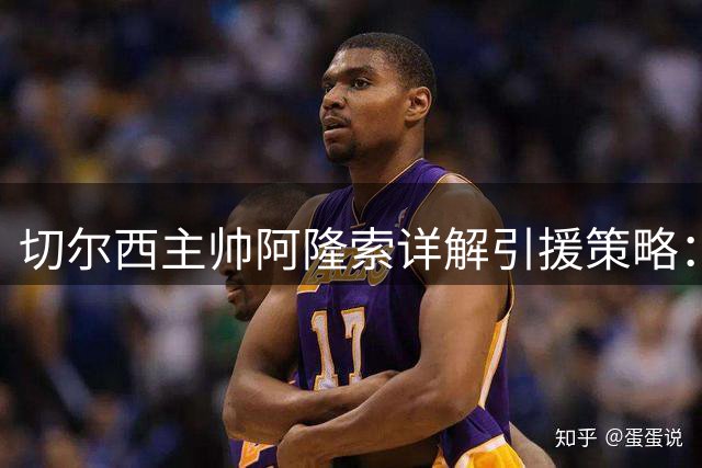 切尔西主帅阿隆索详解引援策略：打造平衡阵容应对多线作战