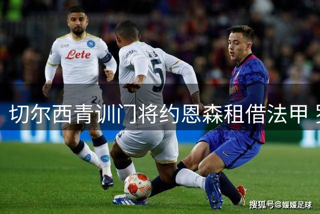 切尔西青训门将约恩森租借法甲 罗马诺确认交易完成