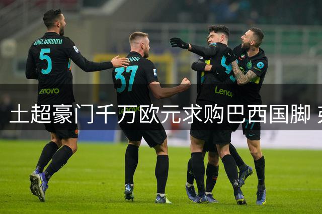 土超豪门千万欧元求购巴西国脚 弗拉门戈后防核心引争夺战