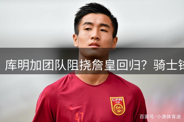 库明加团队阻挠詹皇回归？骑士锋线补强陷入两难