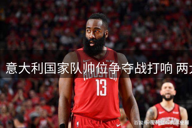 意大利国家队帅位争夺战打响 两大名帅领跑赔率榜