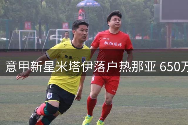 意甲新星米塔伊落户热那亚 650万欧转会引关注