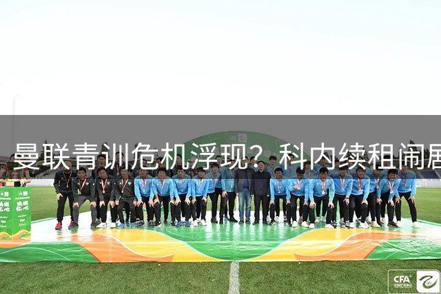曼联青训危机浮现？科内续租闹剧背后，维特克或将离队