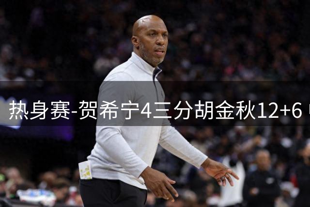 热身赛-贺希宁4三分胡金秋12+6 中国男篮胜乌拉圭