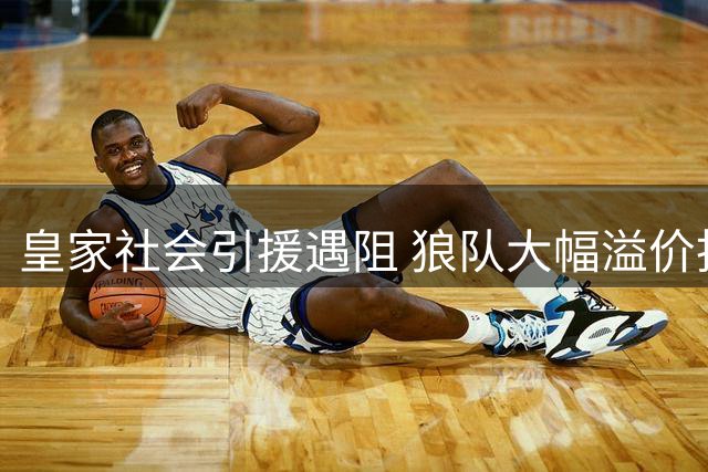 皇家社会引援遇阻 狼队大幅溢价拒售捷克铁闸克雷伊奇