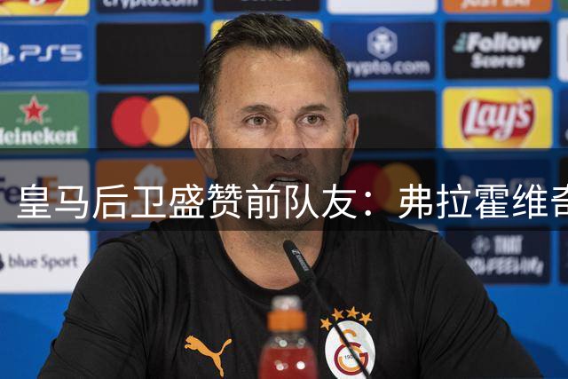 皇马后卫盛赞前队友：弗拉霍维奇有望比肩顶级锋霸