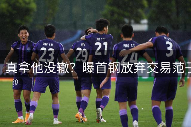 真拿他没辙？曝首钢放弃交易范子铭，许利民不用之人，李楠凑合用