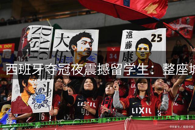 西班牙夺冠夜震撼留学生：整座城市化身露天狂欢场，中国球迷何时能圆梦？