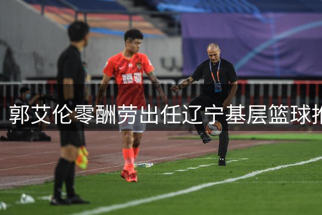 郭艾伦零酬劳出任辽宁基层篮球推广大使
