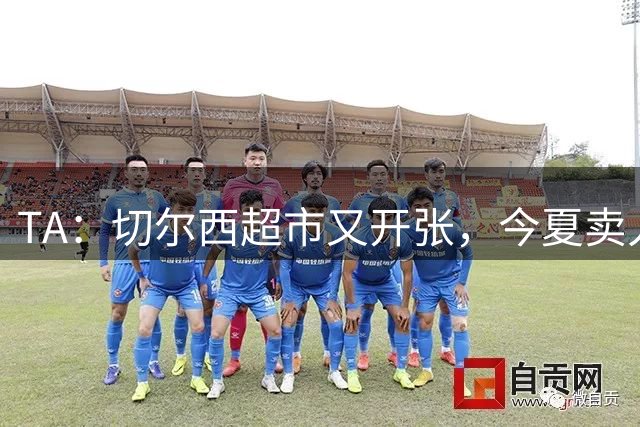 TA：切尔西超市又开张，今夏卖人有望再次收获3亿镑