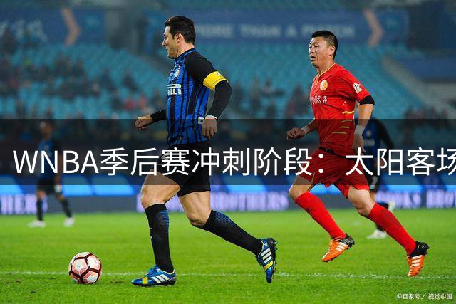 WNBA季后赛冲刺阶段：太阳客场挑战狂热恐难逃连败厄运